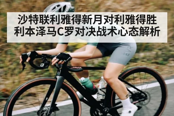 沙特联利雅得新月对利雅得胜利本泽马C罗对决战术心态解析