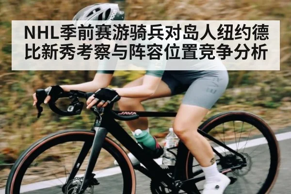 NHL季前赛游骑兵对岛人纽约德比新秀考察与阵容位置竞争分析