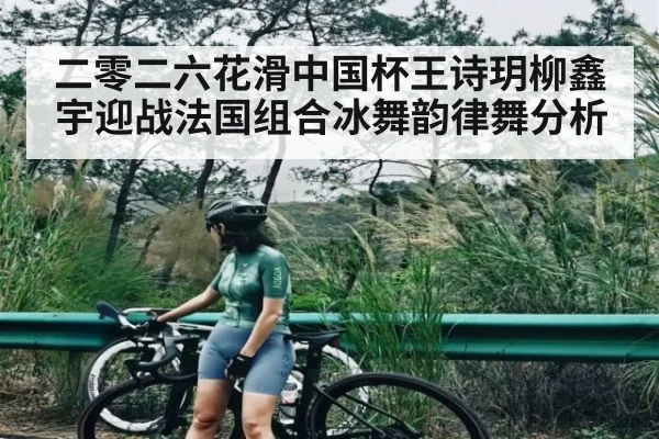 二零二六花滑中国杯王诗玥柳鑫宇迎战法国组合冰舞韵律舞分析